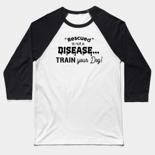 Rescued is not a disease, train your dog Baseball T-Shirt